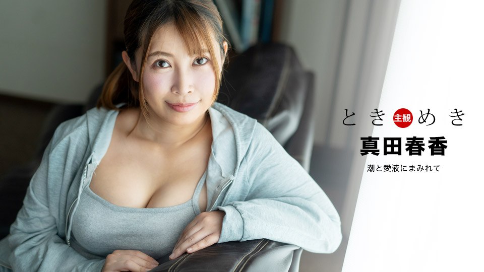 《041324_001 ときめき ~ 潮と愛液にまみれて ~  真田春香》最新高清在线播放封面图
